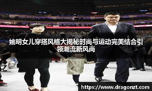 姚明女儿穿搭风格大揭秘时尚与运动完美结合引领潮流新风尚